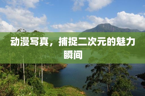 动漫写真，捕捉二次元的魅力瞬间