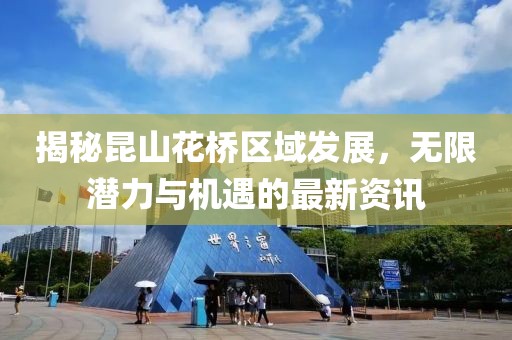 揭秘昆山花桥区域发展，无限潜力与机遇的最新资讯