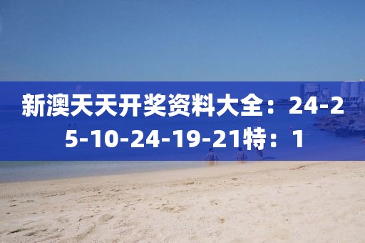 新澳天天开奖资料大全：24-25-10-24-19-21特：1