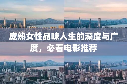 成熟女性品味人生的深度与广度，必看电影推荐