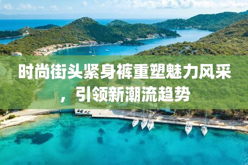 时尚街头紧身裤重塑魅力风采，引领新潮流趋势