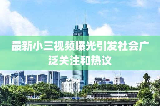 最新小三视频曝光引发社会广泛关注和热议