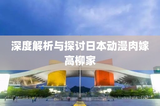 深度解析与探讨日本动漫肉嫁高柳家
