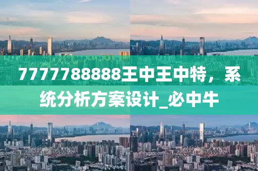 7777788888王中王中特，系统分析方案设计_必中牛