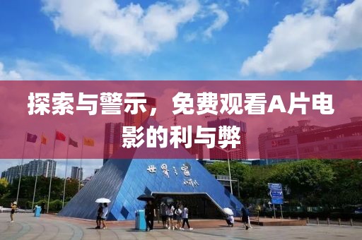 探索与警示，免费观看A片电影的利与弊