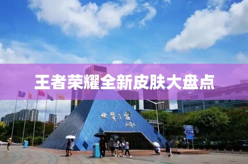 王者荣耀全新皮肤大盘点