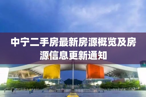 中宁二手房最新房源概览及房源信息更新通知