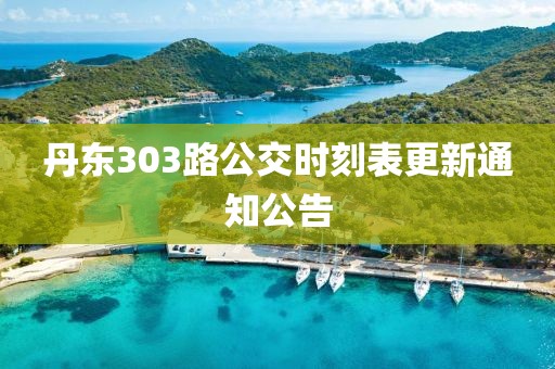 丹东303路公交时刻表更新通知公告