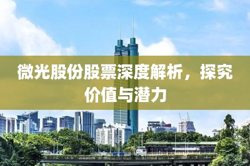 微光股份股票深度解析，探究价值与潜力