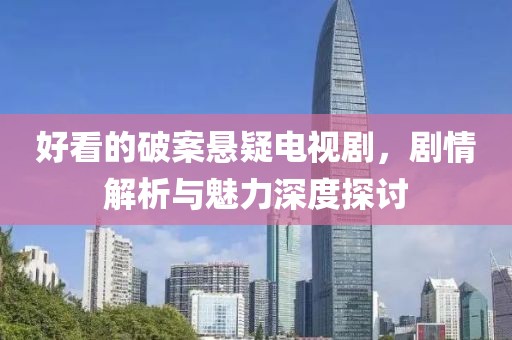 好看的破案悬疑电视剧，剧情解析与魅力深度探讨