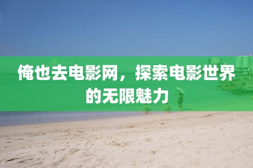 俺也去电影网，探索电影世界的无限魅力
