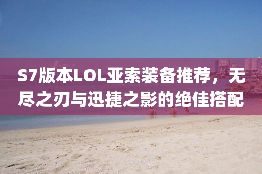 S7版本LOL亚索装备推荐，无尽之刃与迅捷之影的绝佳搭配