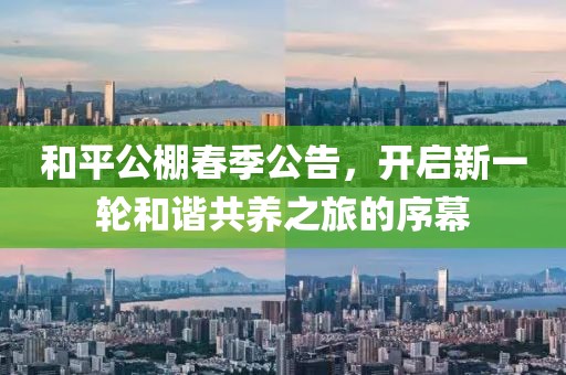 和平公棚春季公告，开启新一轮和谐共养之旅的序幕