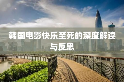 韩国电影快乐至死的深度解读与反思