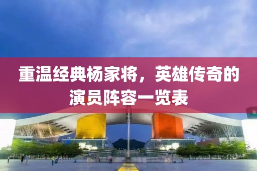 重温经典杨家将，英雄传奇的演员阵容一览表