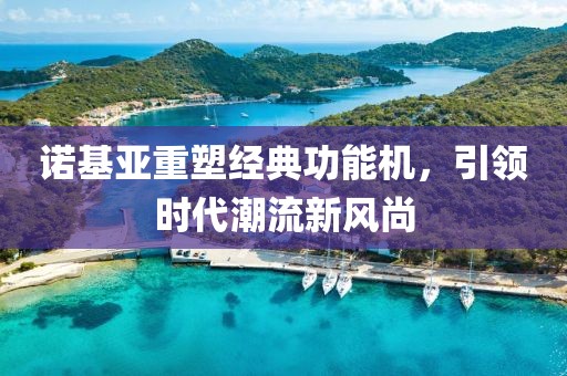 诺基亚重塑经典功能机，引领时代潮流新风尚