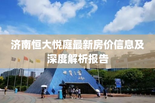 济南恒大悦庭最新房价信息及深度解析报告