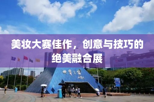 美妆大赛佳作，创意与技巧的绝美融合展