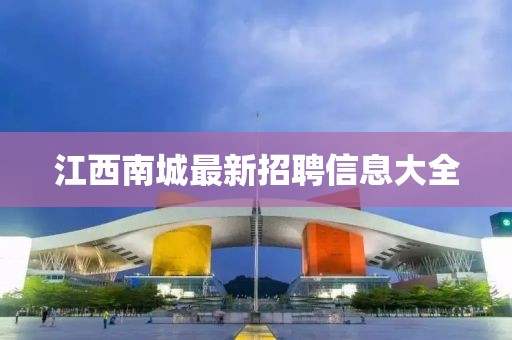 江西南城最新招聘信息大全