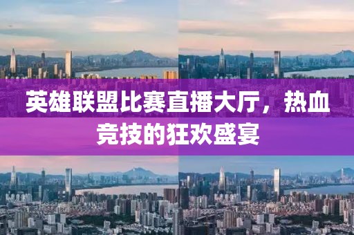 英雄联盟比赛直播大厅，热血竞技的狂欢盛宴