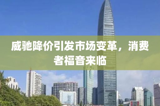 威驰降价引发市场变革，消费者福音来临