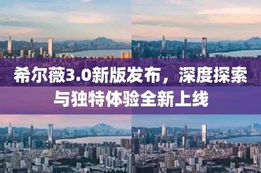 希尔薇3.0新版发布，深度探索与独特体验全新上线