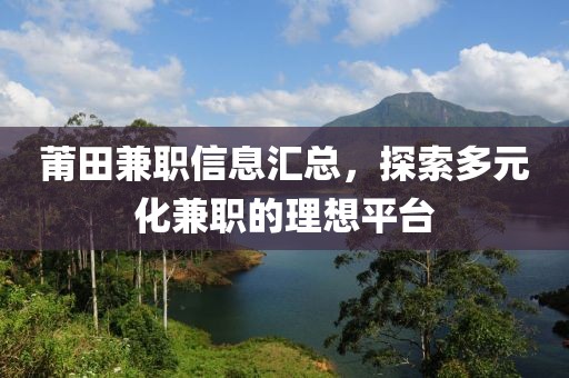 莆田兼职信息汇总，探索多元化兼职的理想平台