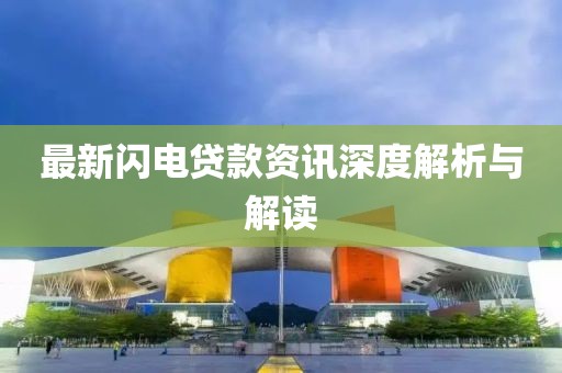 最新闪电贷款资讯深度解析与解读