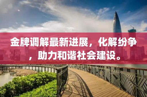 金牌调解最新进展，化解纷争，助力和谐社会建设。