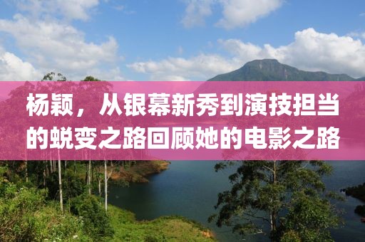 杨颖，从银幕新秀到演技担当的蜕变之路回顾她的电影之路
