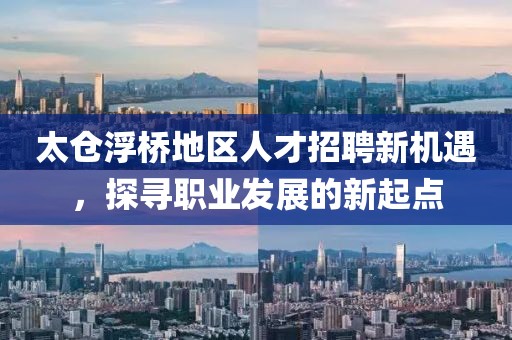 太仓浮桥地区人才招聘新机遇，探寻职业发展的新起点