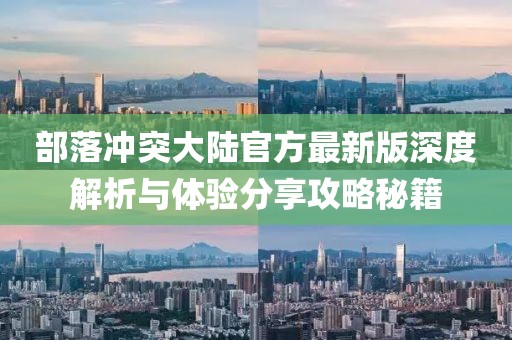 部落冲突大陆官方最新版深度解析与体验分享攻略秘籍