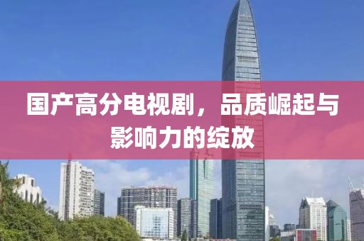 国产高分电视剧，品质崛起与影响力的绽放