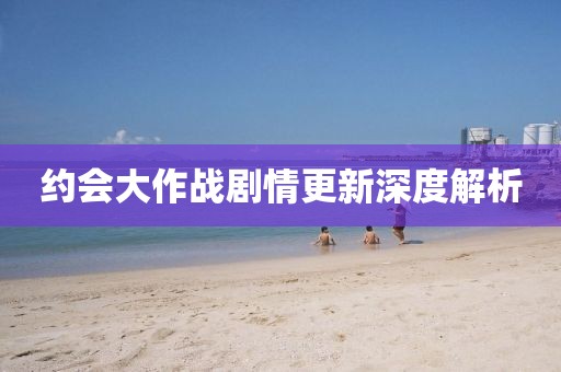 约会大作战剧情更新深度解析