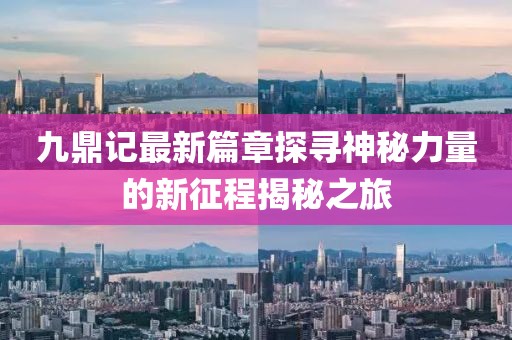九鼎记最新篇章探寻神秘力量的新征程揭秘之旅