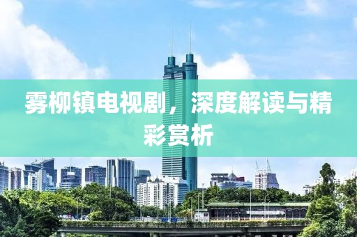 雾柳镇电视剧，深度解读与精彩赏析