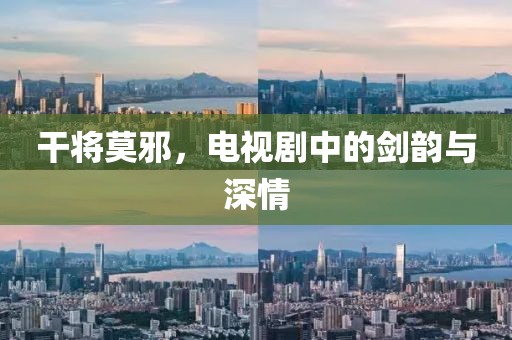 干将莫邪，电视剧中的剑韵与深情
