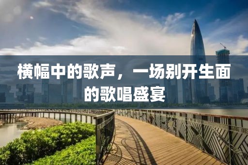 横幅中的歌声，一场别开生面的歌唱盛宴