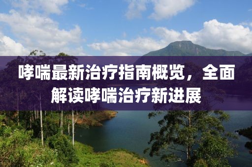 哮喘最新治疗指南概览，全面解读哮喘治疗新进展