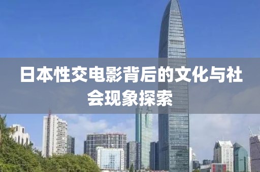 日本性交电影背后的文化与社会现象探索