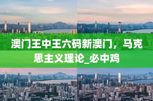 澳门王中王六码新澳门，马克思主义理论_必中鸡