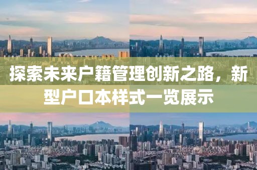 探索未来户籍管理创新之路，新型户口本样式一览展示