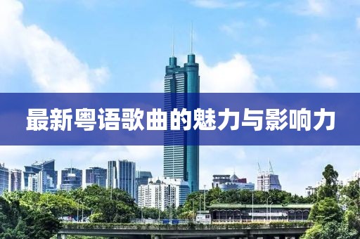 最新粤语歌曲的魅力与影响力
