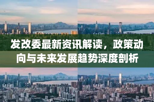 发改委最新资讯解读，政策动向与未来发展趋势深度剖析
