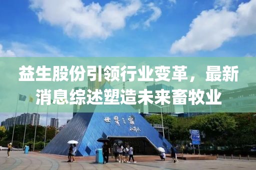 益生股份引领行业变革，最新消息综述塑造未来畜牧业