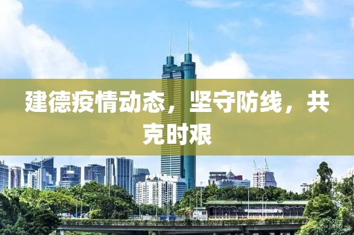 建德疫情动态，坚守防线，共克时艰