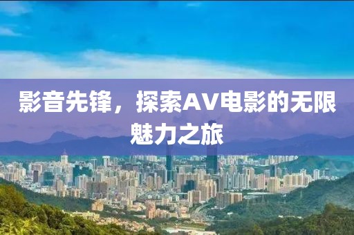 影音先锋，探索AV电影的无限魅力之旅
