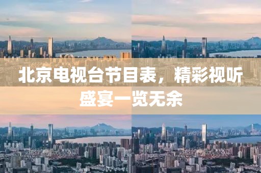 北京电视台节目表，精彩视听盛宴一览无余