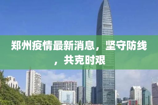 郑州疫情最新消息，坚守防线，共克时艰