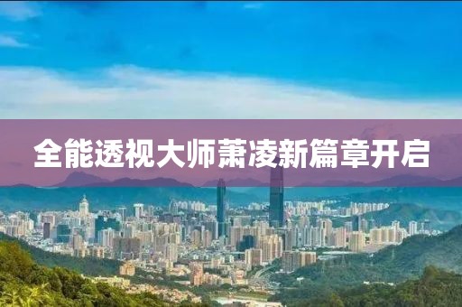 全能透视大师萧凌新篇章开启